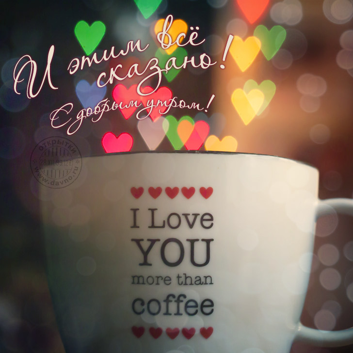 Я люблю тебя больше, чем кофе и этим всё сказано! С добрым утром!